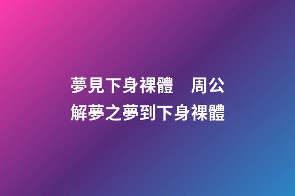 夢見下身裸體　周公解夢之夢到下身裸體